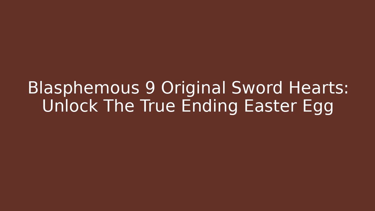 Blasphemous 9 Original Sword Hearts: Unlock The True Ending Easter Egg