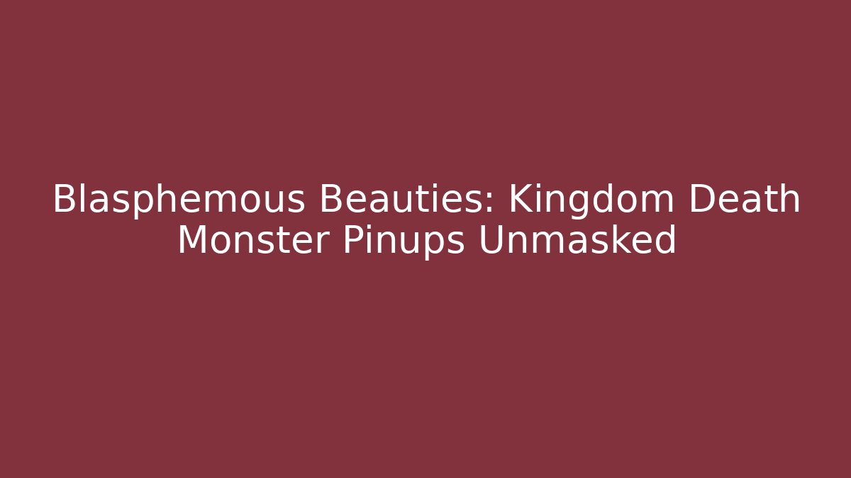 Blasphemous Beauties: Kingdom Death Monster Pinups Unmasked - Critter Realm