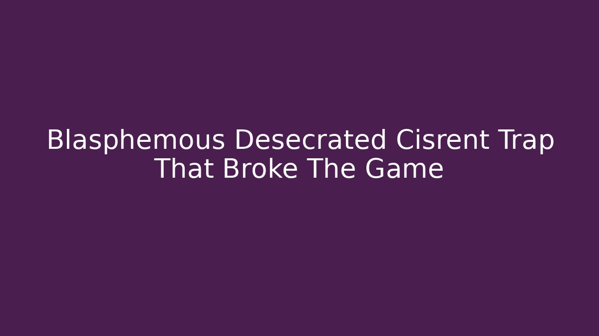 Blasphemous Desecrated Cisrent Trap That Broke The Game