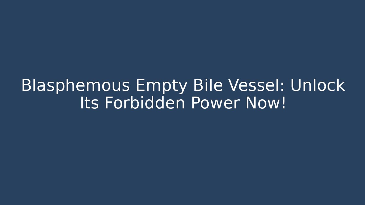 Blasphemous Empty Bile Vessel: Unlock Its Forbidden Power Now!