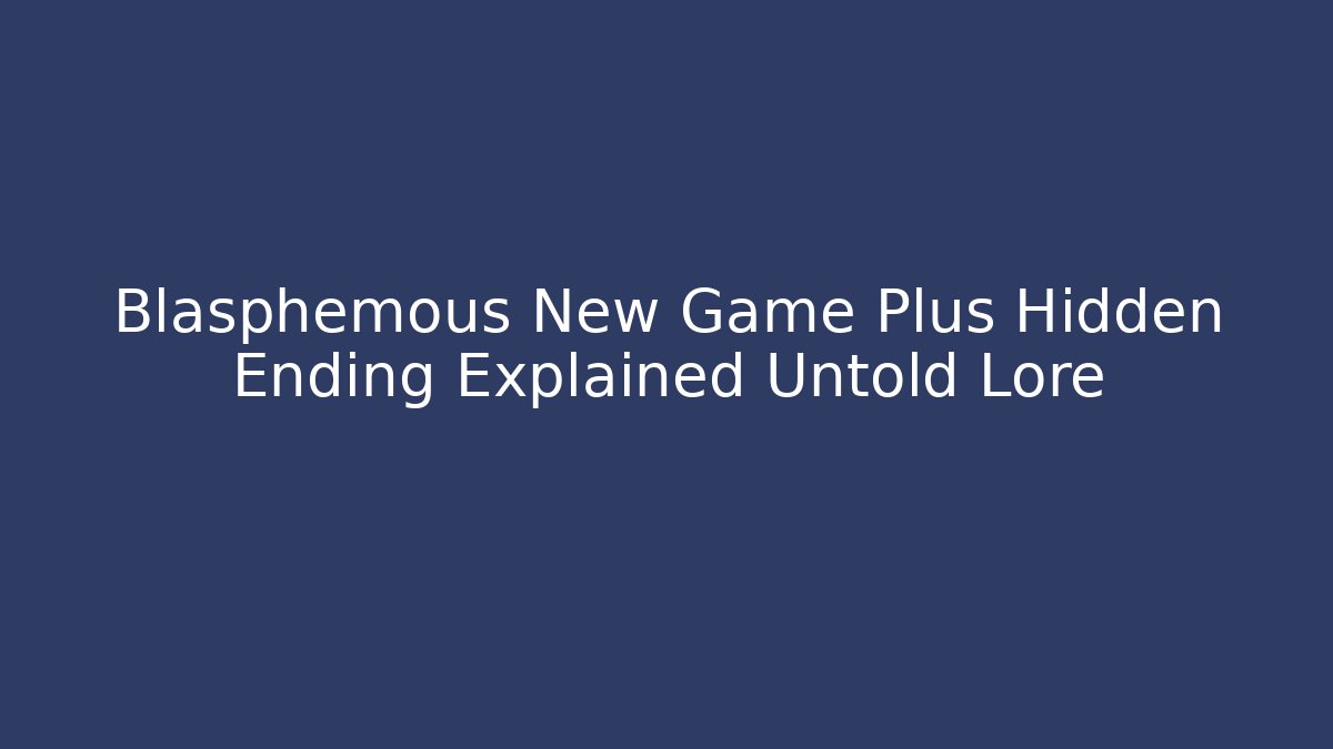 Blasphemous New Game Plus Hidden Ending Explained Untold Lore
