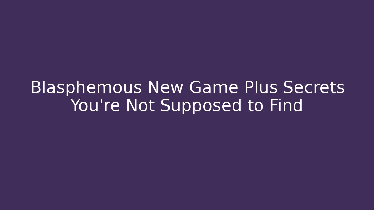 Blasphemous New Game Plus Secrets You're Not Supposed to Find