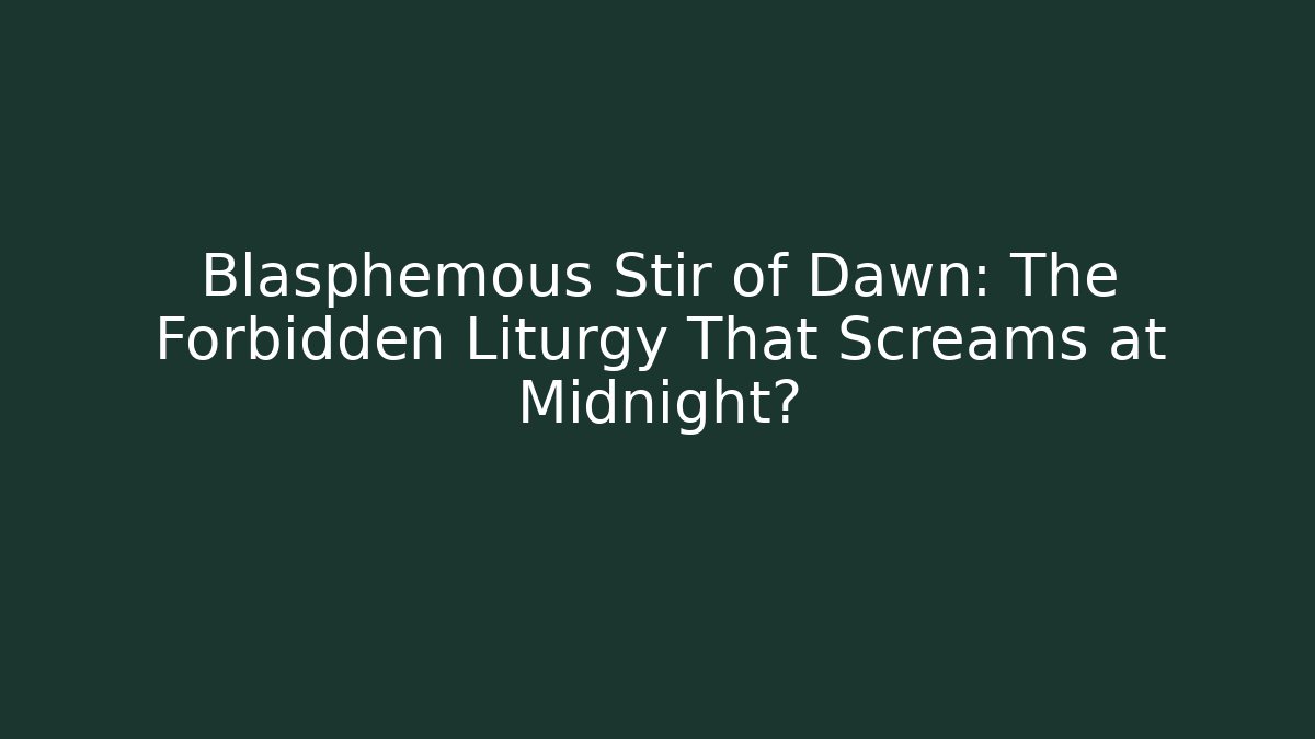 Blasphemous Stir of Dawn: The Forbidden Liturgy That Screams at Midnight?