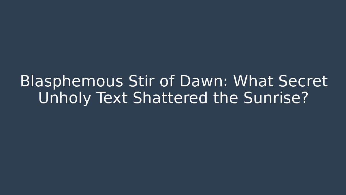 Blasphemous Stir of Dawn: What Secret Unholy Text Shattered the Sunrise?