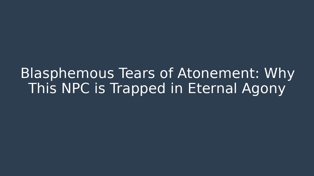 Blasphemous Tears of Atonement: Why This NPC is Trapped in Eternal Agony