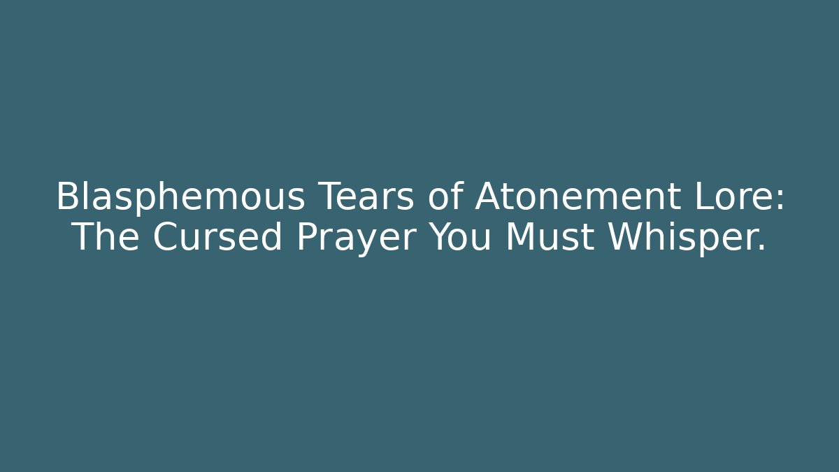 Blasphemous Tears of Atonement Lore: The Cursed Prayer You Must Whisper.