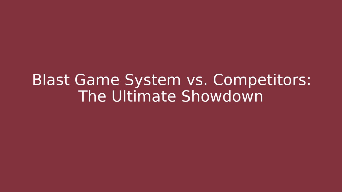 Blast Game System vs. Competitors: The Ultimate Showdown