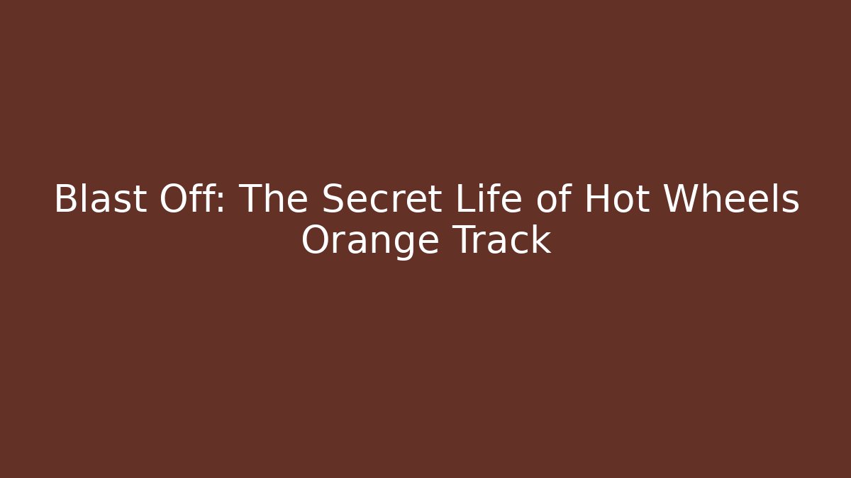 Blast Off: The Secret Life of Hot Wheels Orange Track