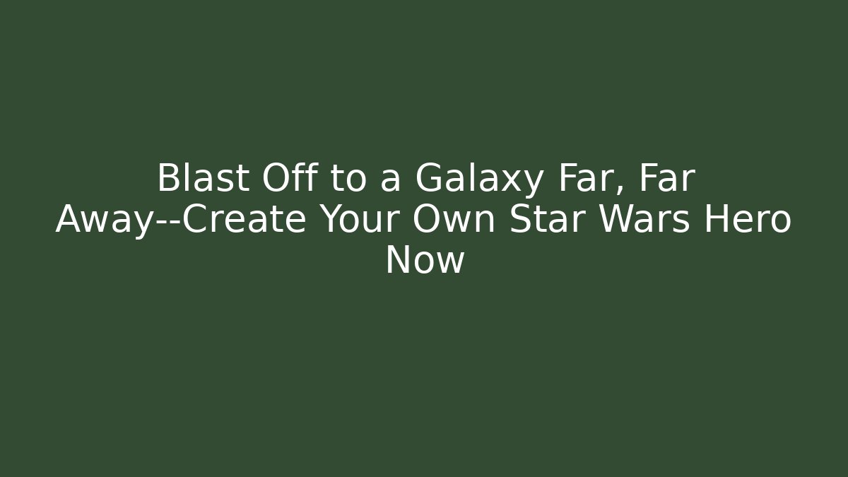 Blast Off to a Galaxy Far, Far Away—Create Your Own Star Wars Hero Now