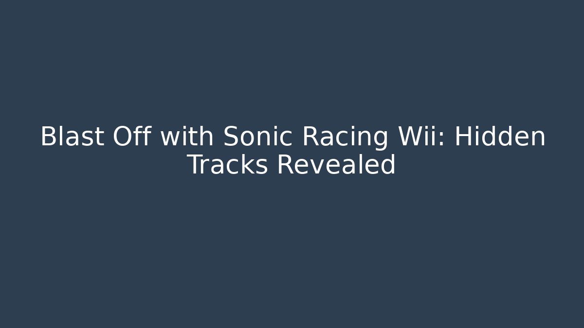 Blast Off with Sonic Racing Wii: Hidden Tracks Revealed