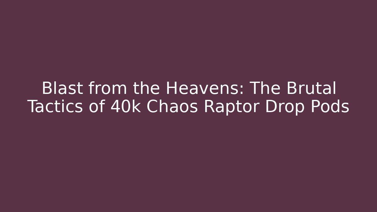 Blast from the Heavens: The Brutal Tactics of 40k Chaos Raptor Drop Pods