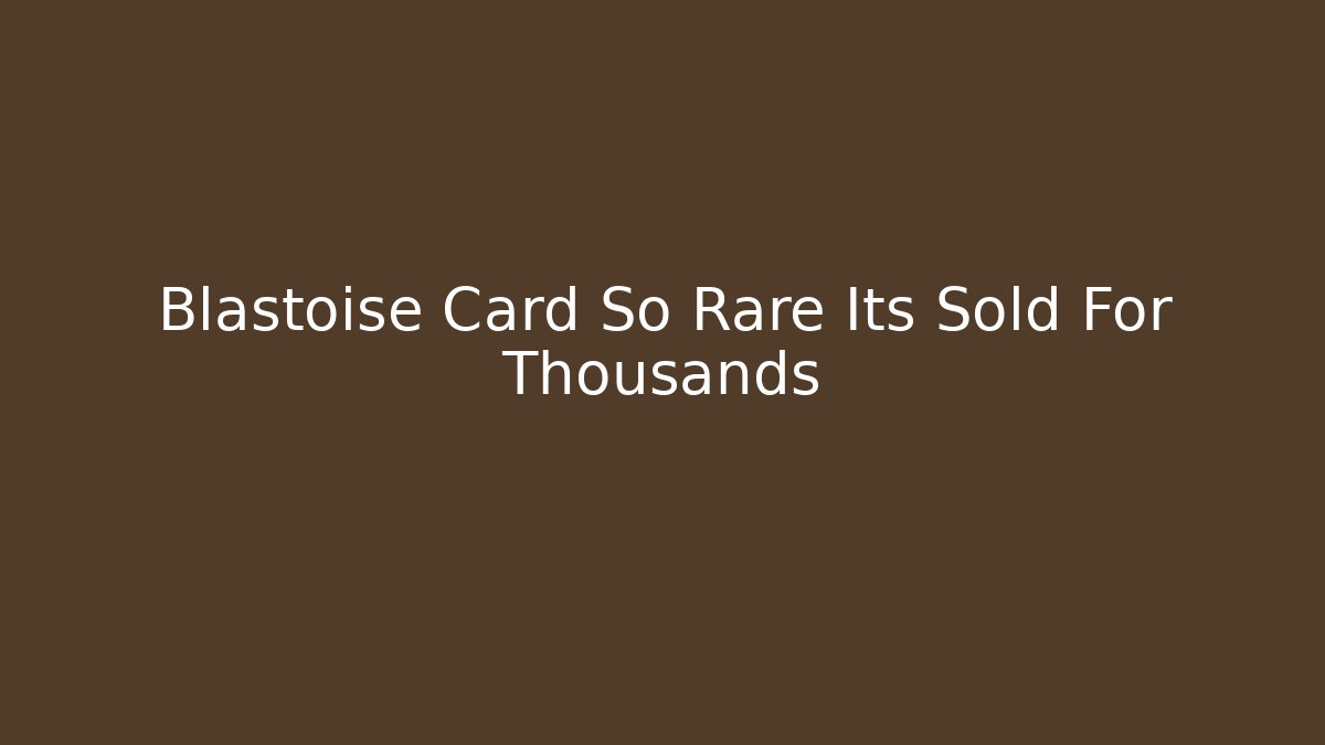 Blastoise Card So Rare Its Sold For Thousands