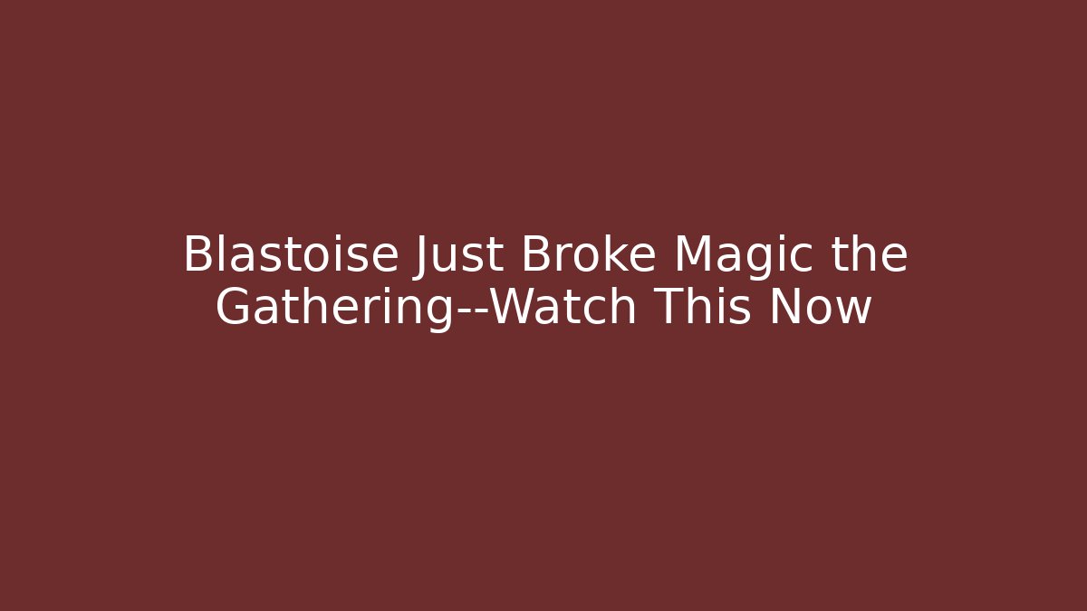 Blastoise Just Broke Magic the Gathering—Watch This Now - Critter Realm