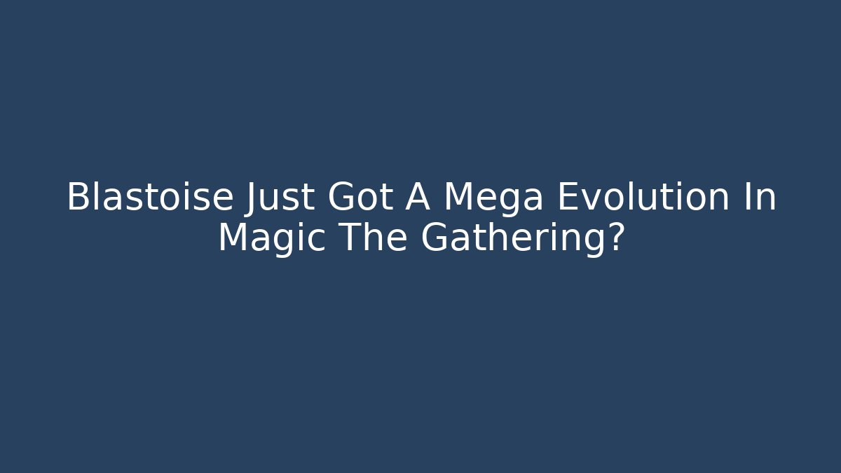 Blastoise Just Got A Mega Evolution In Magic The Gathering?
