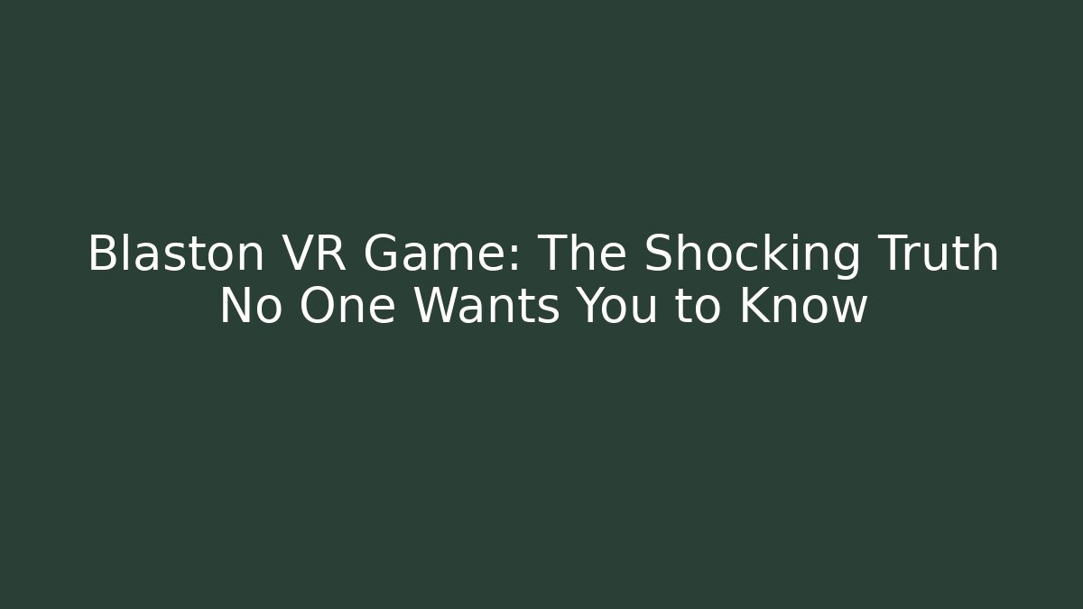 Blaston VR Game: The Shocking Truth No One Wants You to Know