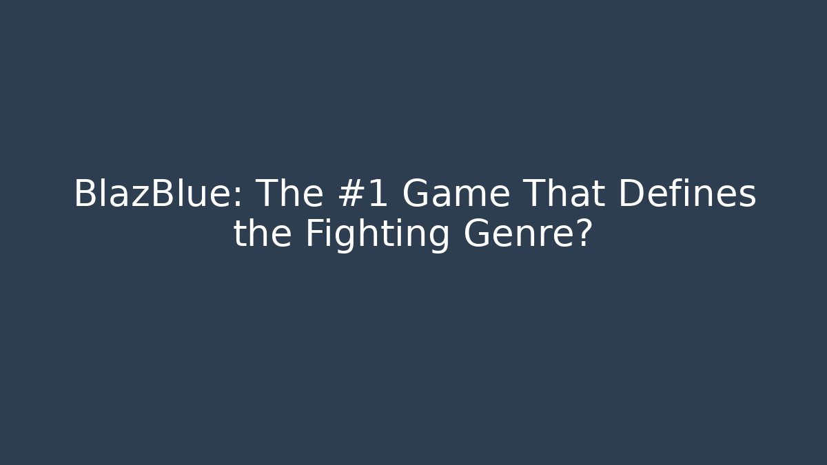 BlazBlue: The #1 Game That Defines the Fighting Genre?