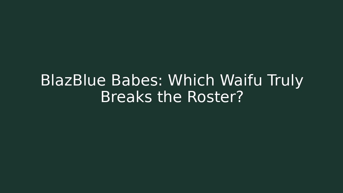 BlazBlue Babes: Which Waifu Truly Breaks the Roster?