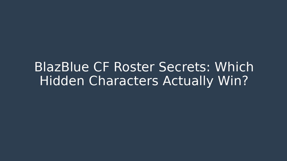 BlazBlue CF Roster Secrets: Which Hidden Characters Actually Win?