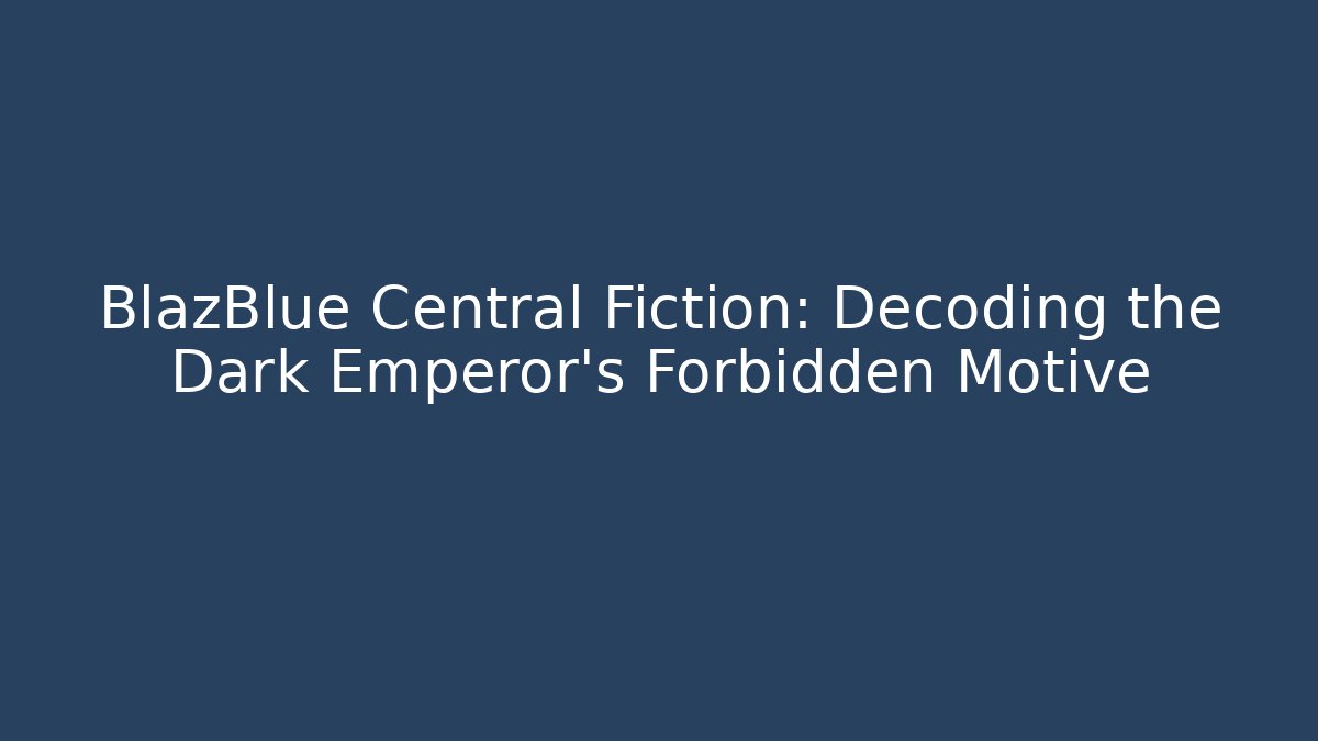 BlazBlue Central Fiction: Decoding the Dark Emperor's Forbidden Motive - Critter Realm