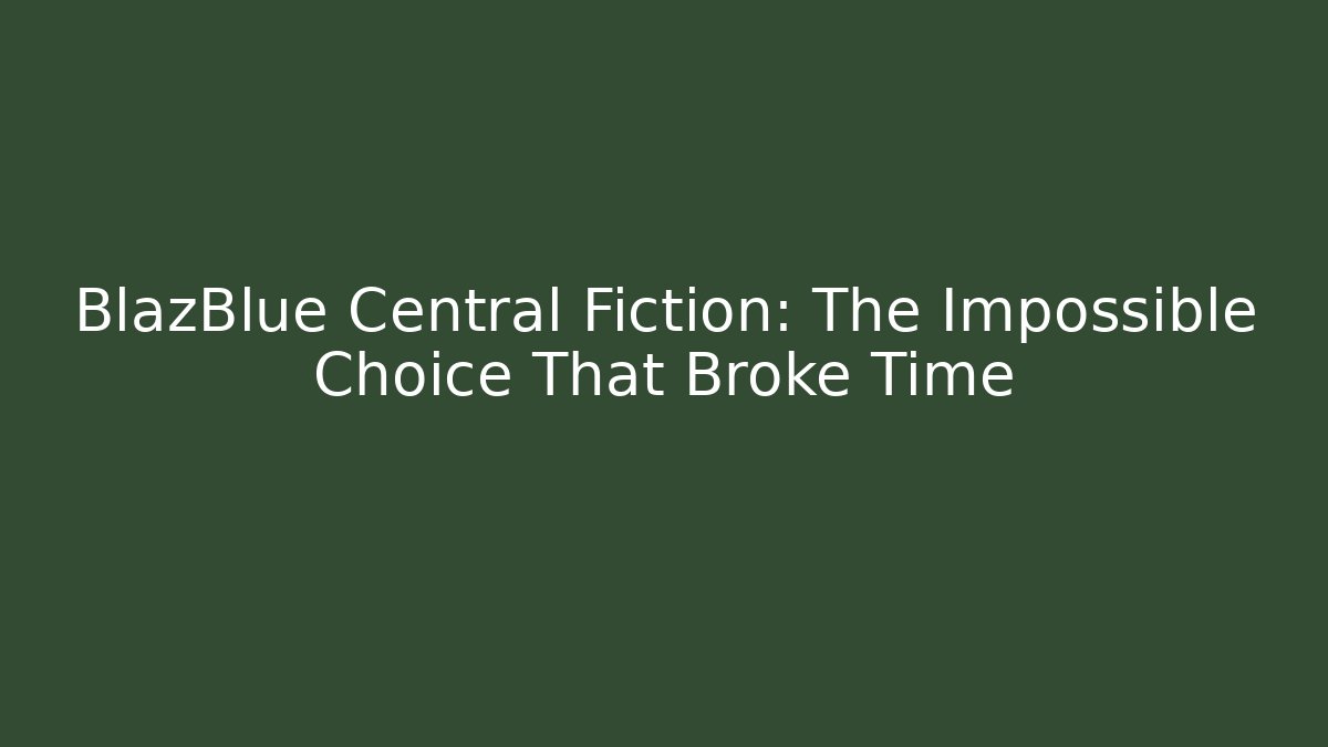 BlazBlue Central Fiction: The Impossible Choice That Broke Time