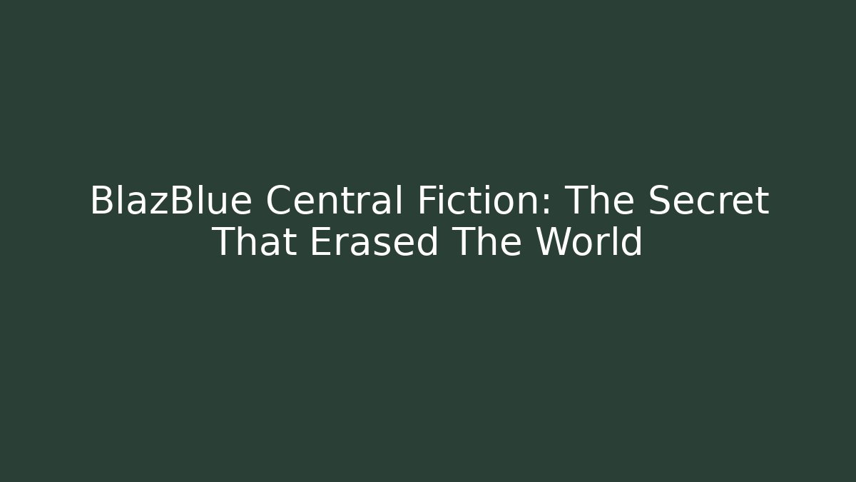 BlazBlue Central Fiction: The Secret That Erased The World