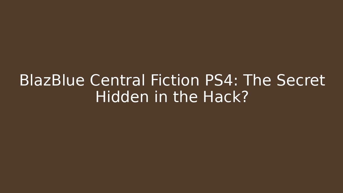 BlazBlue Central Fiction PS4: The Secret Hidden in the Hack?