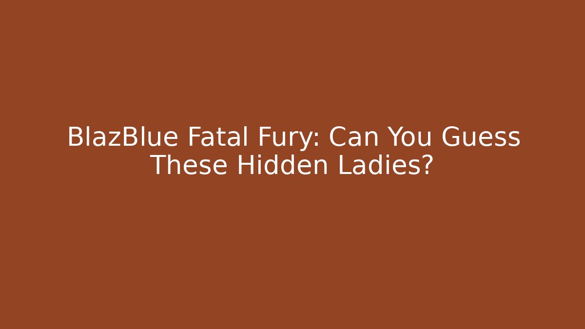 BlazBlue Fatal Fury: Can You Guess These Hidden Ladies?