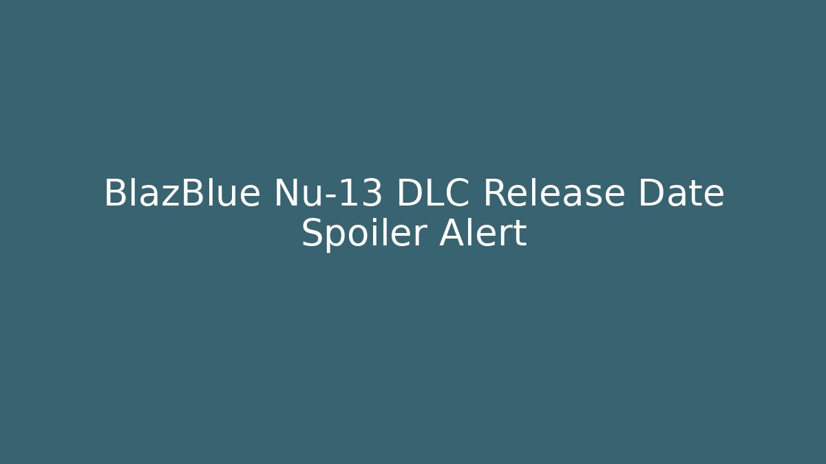 BlazBlue Nu-13 DLC Release Date Spoiler Alert - Critter Realm