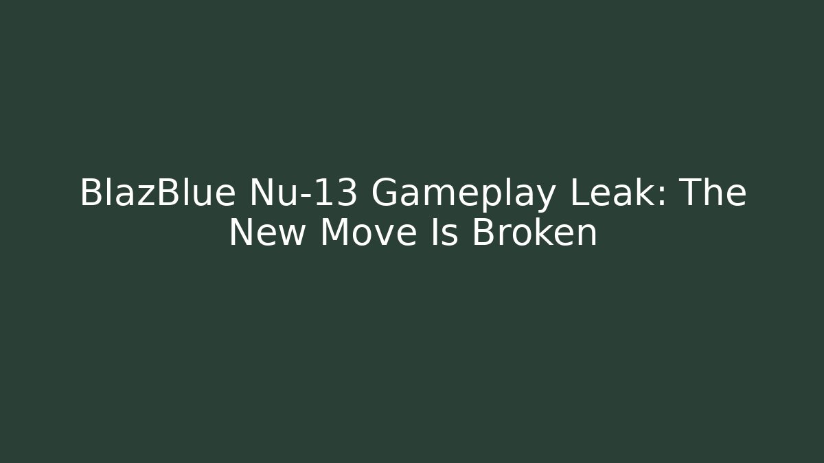 BlazBlue Nu-13 Gameplay Leak: The New Move Is Broken