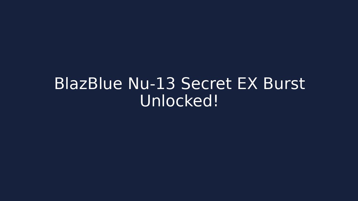 BlazBlue Nu-13 Secret EX Burst Unlocked!