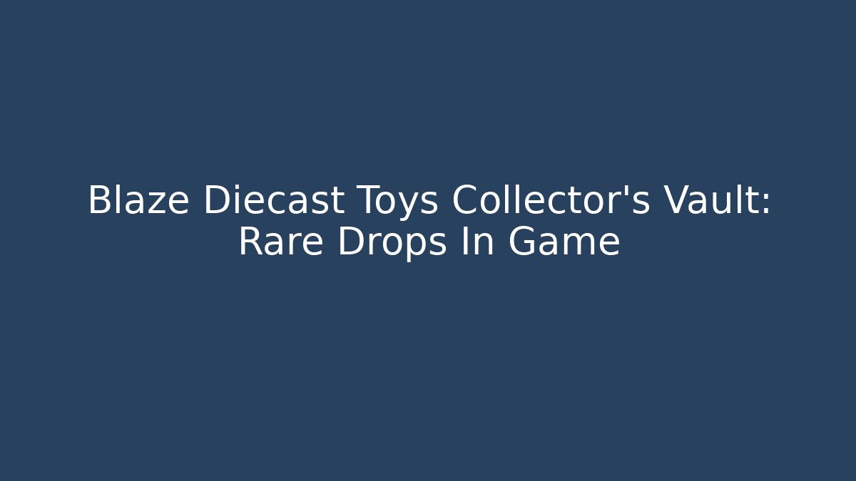 Blaze Diecast Toys Collector's Vault: Rare Drops In Game