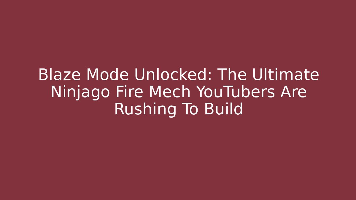 Blaze Mode Unlocked: The Ultimate Ninjago Fire Mech YouTubers Are Rushing To Build