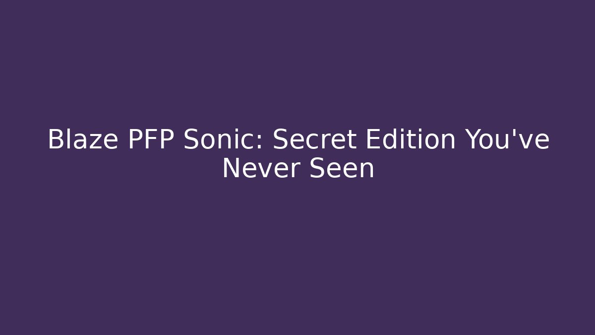 Blaze PFP Sonic: Secret Edition You’ve Never Seen - Critter Realm