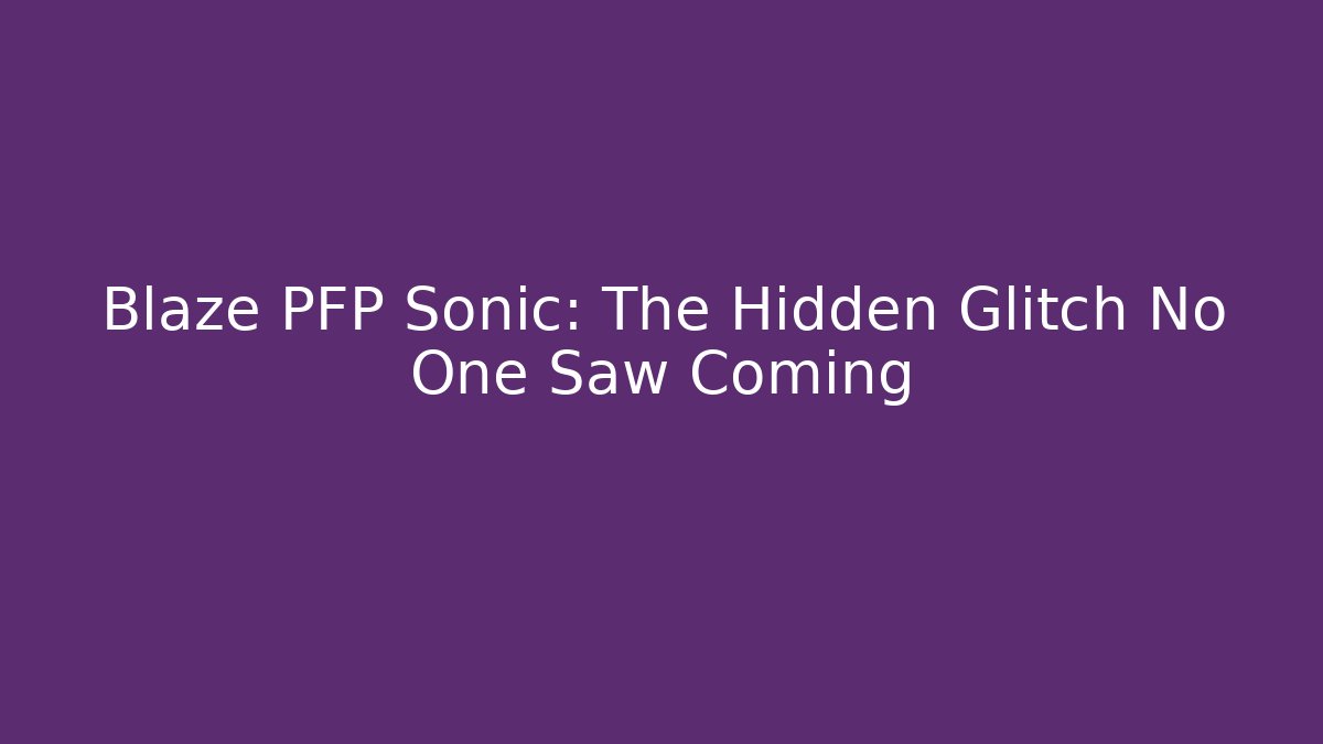 Blaze PFP Sonic: The Hidden Glitch No One Saw Coming
