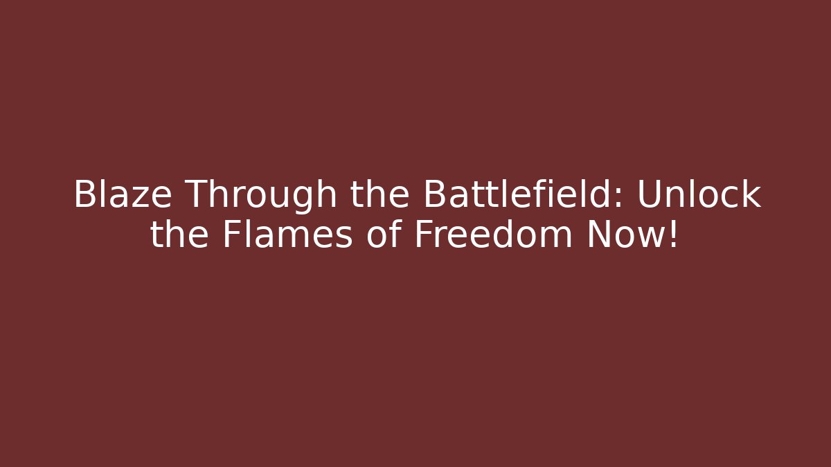 Blaze Through the Battlefield: Unlock the Flames of Freedom Now!