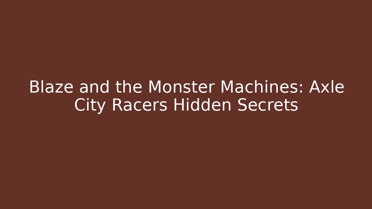 Blaze and the Monster Machines: Axle City Racers Hidden Secrets
