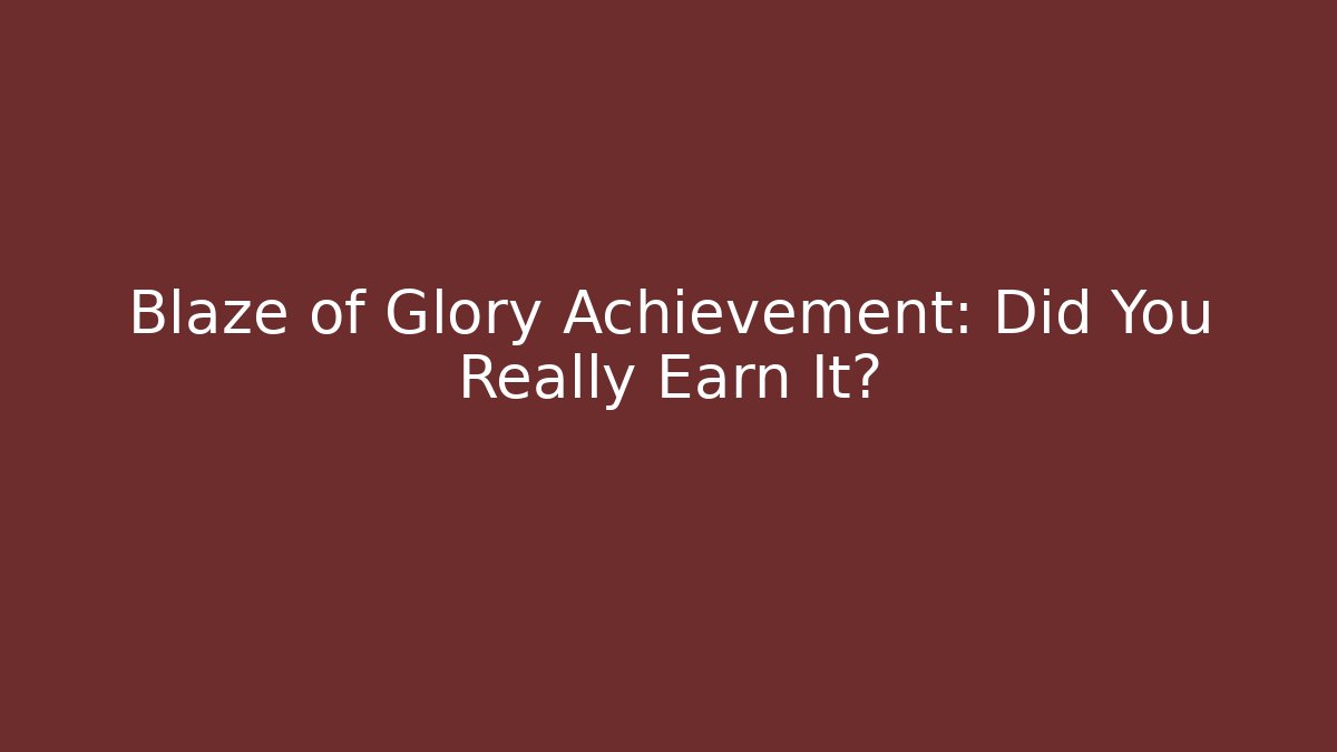 Blaze of Glory Achievement: Did You Really Earn It?