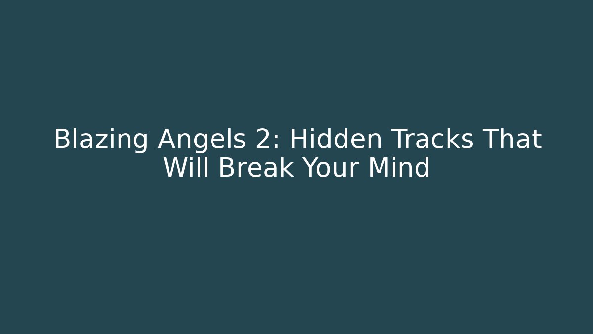 Blazing Angels 2: Hidden Tracks That Will Break Your Mind