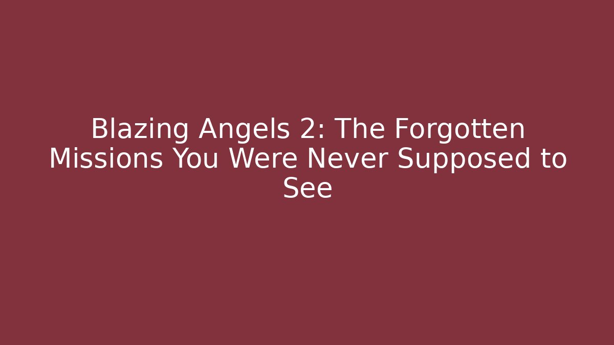 Blazing Angels 2: The Forgotten Missions You Were Never Supposed to See