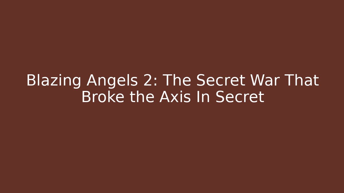 Blazing Angels 2: The Secret War That Broke the Axis In Secret