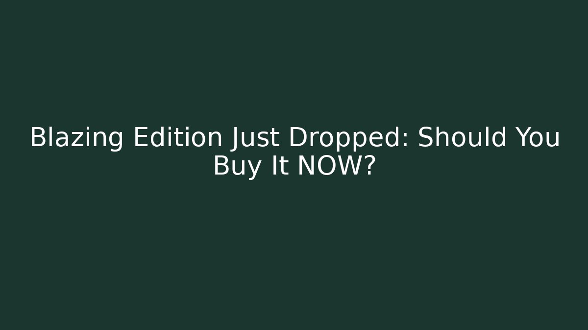 Blazing Edition Just Dropped: Should You Buy It NOW?