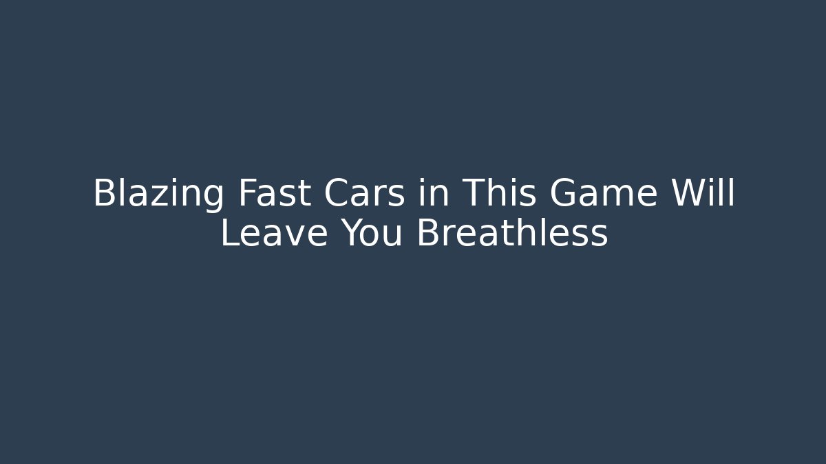 Blazing Fast Cars in This Game Will Leave You Breathless