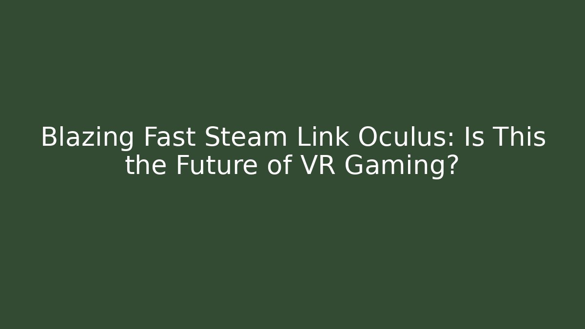Blazing Fast Steam Link Oculus: Is This the Future of VR Gaming?
