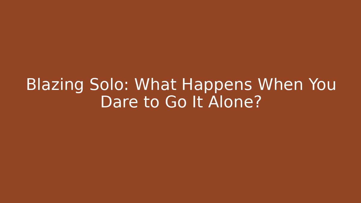 Blazing Solo: What Happens When You Dare to Go It Alone?