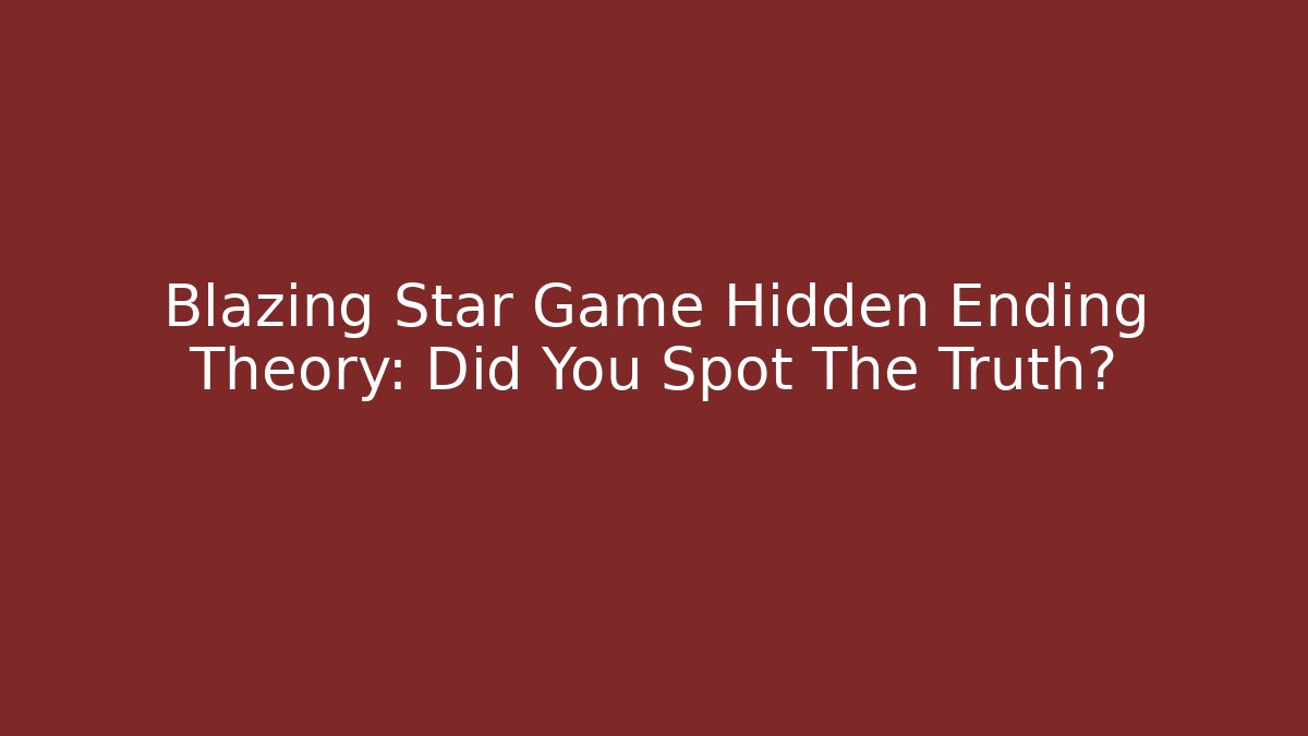 Blazing Star Game Hidden Ending Theory: Did You Spot The Truth?