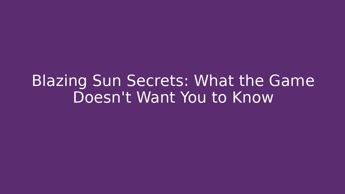 Blazing Sun Secrets: What the Game Doesn’t Want You to Know