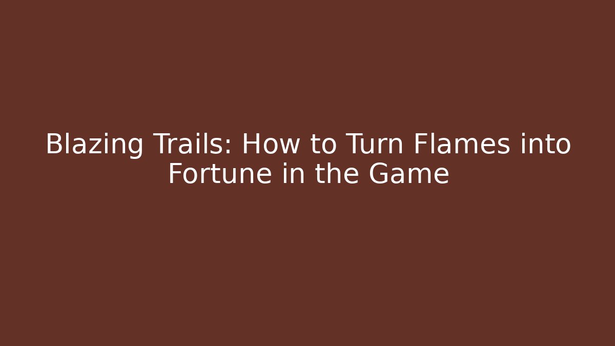 Blazing Trails: How to Turn Flames into Fortune in the Game - Critter Realm