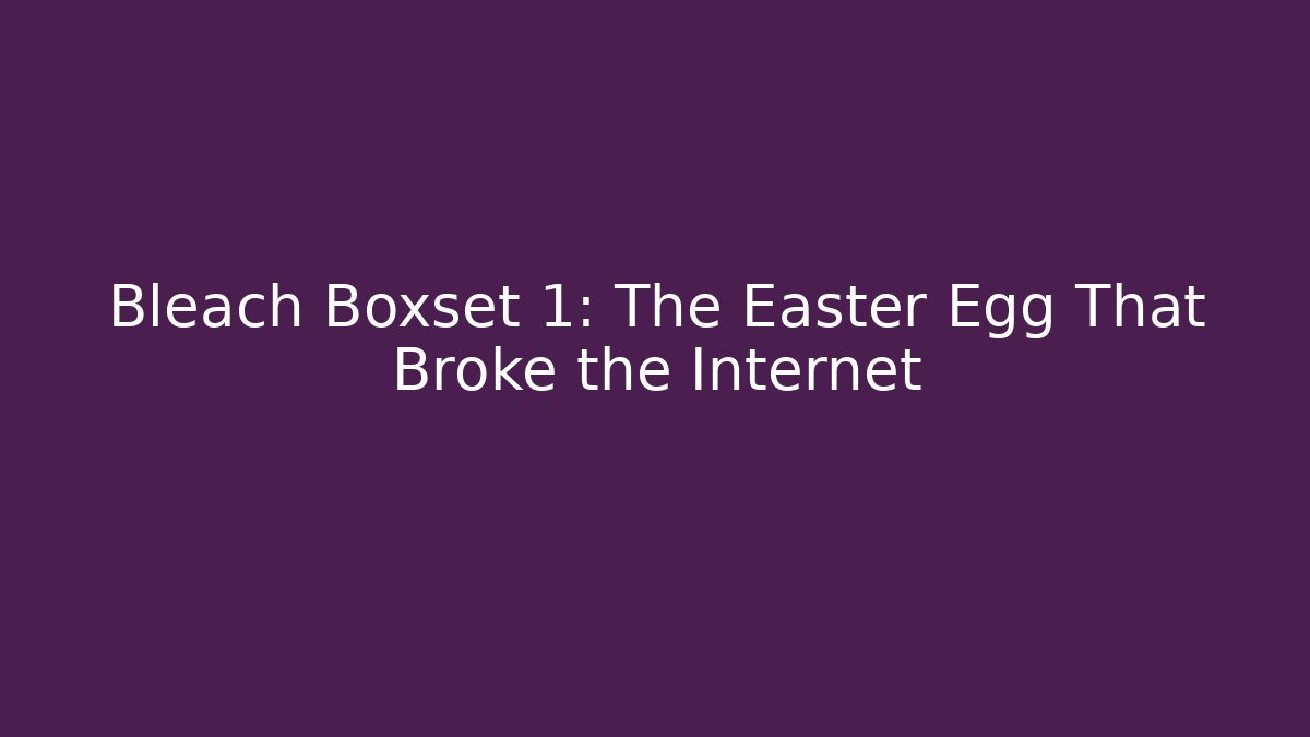 Bleach Boxset 1: The Easter Egg That Broke the Internet - Critter Realm