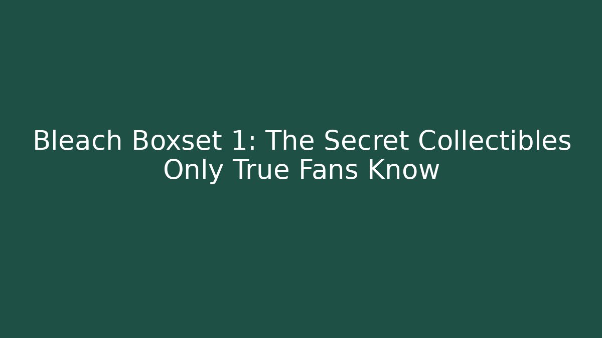 Bleach Boxset 1: The Secret Collectibles Only True Fans Know