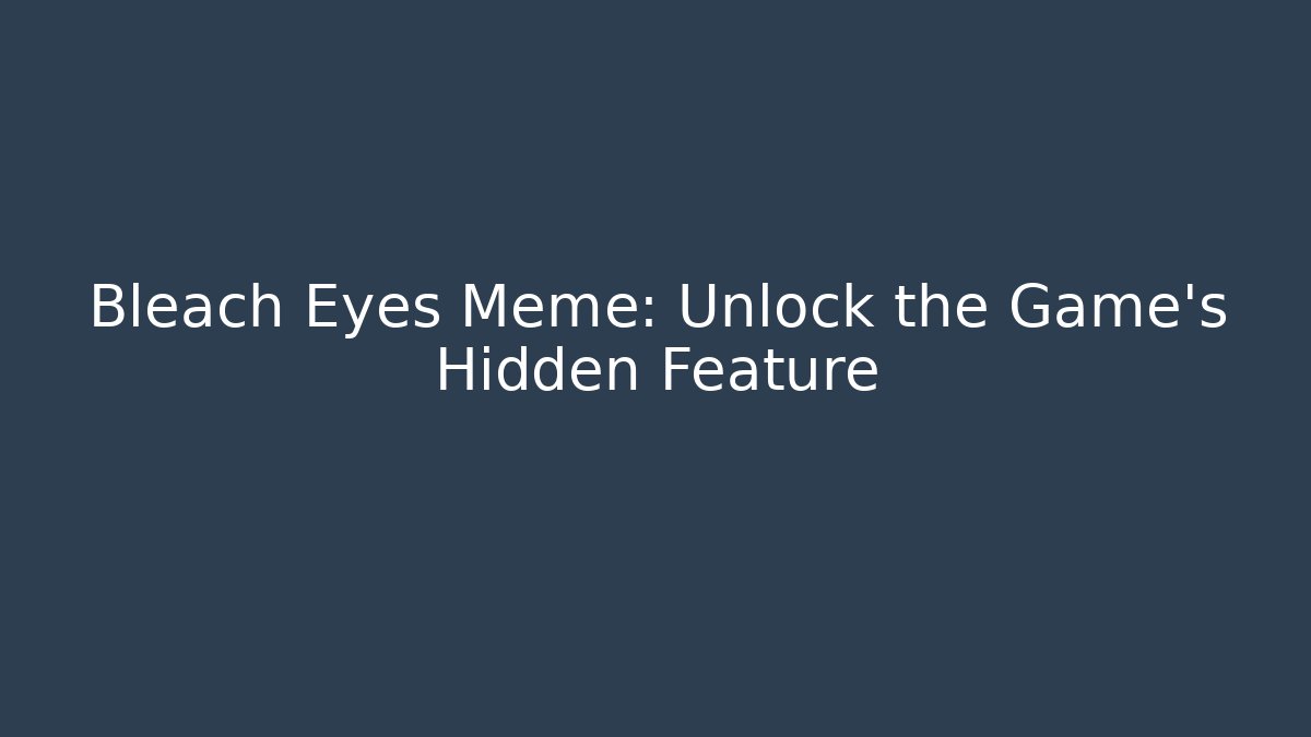 Bleach Eyes Meme: Unlock the Game's Hidden Feature
